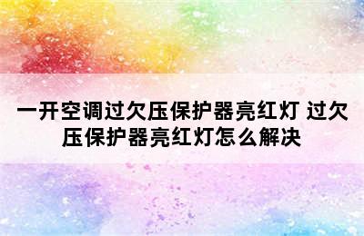 一开空调过欠压保护器亮红灯 过欠压保护器亮红灯怎么解决